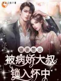 傻妻想逃！被病娇大叔锁入怀中！