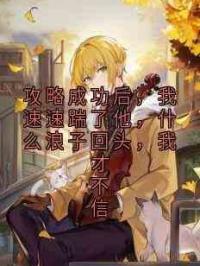 攻略成功后，我速速踹了他，什么浪子回头，我才不信