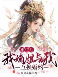 重生后我嫡姐与我互换婚约