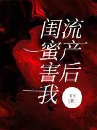 闺蜜害我流产后