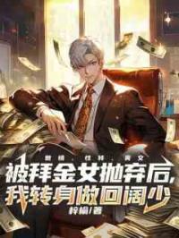 被拜金女抛弃后，我转身做回阔少