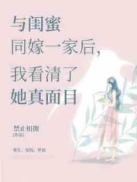与闺蜜同嫁一家后，我看清了她真面目