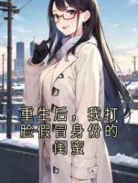 重生后，我打脸假冒身份的闺蜜