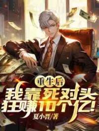 重生后，我靠死对头狂赚10个亿！