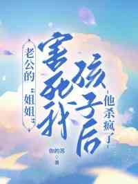 老公的“姐姐”害死我孩子后，他杀疯了
