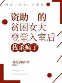 资助的贫困女大登堂入室后，我杀疯了