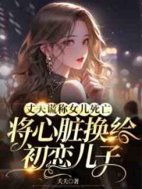 丈夫谎称女儿死亡，将心脏换给初恋儿子