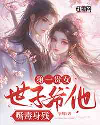 第一贵女：世子爷他嘴毒身残