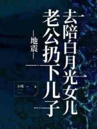 地震，老公扔下儿子，去陪白月光女儿