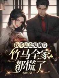 我不是恋爱脑后，竹马全家都慌了