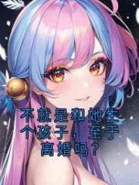 不就是和她生个孩子，至于离婚吗？