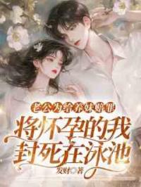 老公为给养妹赔罪，将怀孕的我封死在泳池