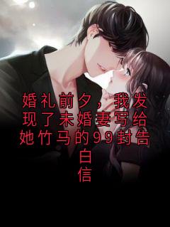 婚礼前夕，我发现了未婚妻写给她竹马的99封告白信