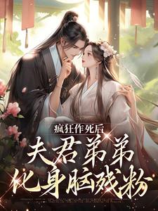 疯狂作死后，夫君弟弟化身脑残粉