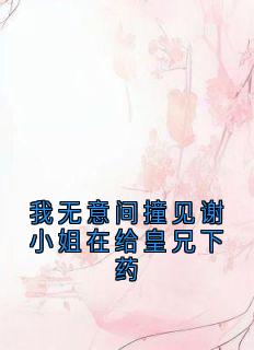 我无意间撞见谢小姐在给皇兄下药