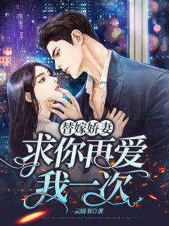 替嫁娇妻，求你再爱我一次