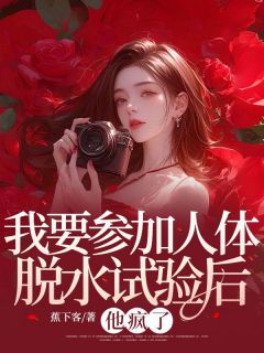 我要参加人体脱水试验后，他疯了