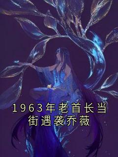1963年老首长当街遇袭乔薇