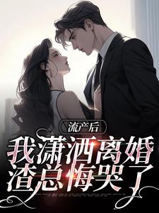 流产后我潇洒离婚，渣总悔哭了