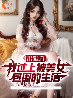 出狱后，我过上被美女包围的生活