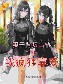 妻子背叛出轨，逆袭后我疯狂享受