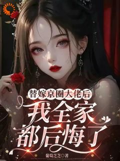 替嫁京圈大佬后，我全家都后悔了
