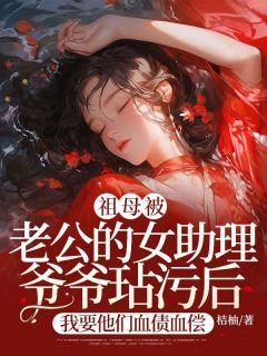 祖母被老公的女助理爷爷玷污后，我要他们血债血偿