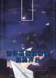 谢怀瑾重病被家族抛弃后