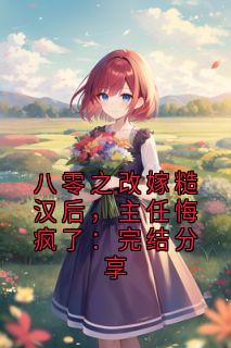 八零之改嫁糙汉后，主任悔疯了：完结分享