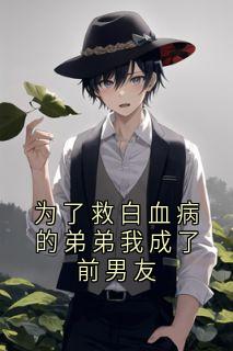 为了救白血病的弟弟我成了前男友