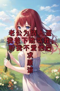 老公为情人逼我爸下跪骂我，听我不爱他后求原谅