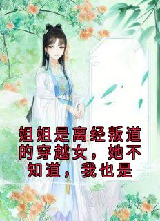 姐姐是离经叛道的穿越女，她不知道，我也是