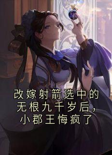 改嫁射箭选中的无根九千岁后，小郡王悔疯了