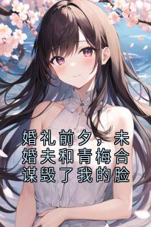 婚礼前夕，未婚夫和青梅合谋毁了我的脸