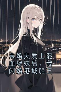 未婚夫爱上混血继妹后，我闪婚港城船王
