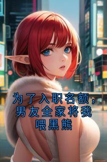 为了入职名额，男友全家将我喂黑熊