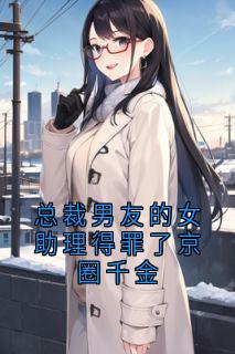 总裁男友的女助理得罪了京圈千金