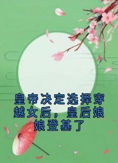 皇帝决定选择穿越女后，皇后娘娘登基了