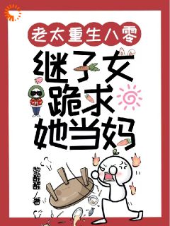 老太重生八零,继子女跪求她当妈