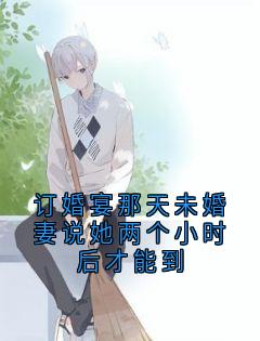 订婚宴那天未婚妻说她两个小时后才能到