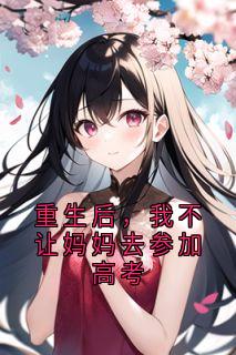 重生后，我不让妈妈去参加高考