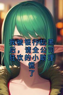 我被银行拉黑后，请全公司狂欢的小助理慌了