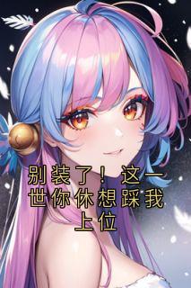 别装了！这一世你休想踩我上位
