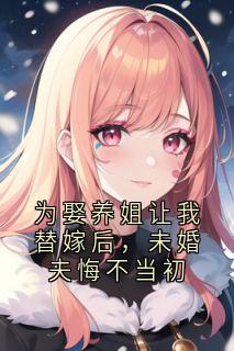 为娶养姐让我替嫁后，未婚夫悔不当初