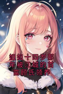 姐姐十四岁那年被江城的首富顾氏领养