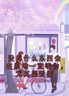 没有什么东西会在原地一直等你，尤其是爱情