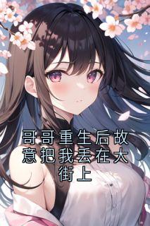 哥哥重生后故意把我丢在大街上