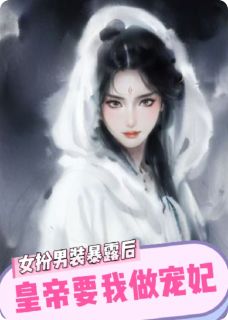 女扮男装暴露后，皇帝要我做宠妃