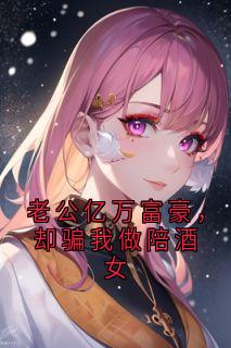 老公亿万富豪，却骗我做陪酒女