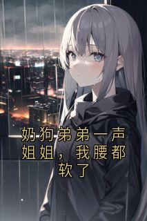 奶狗弟弟一声姐姐，我腰都软了